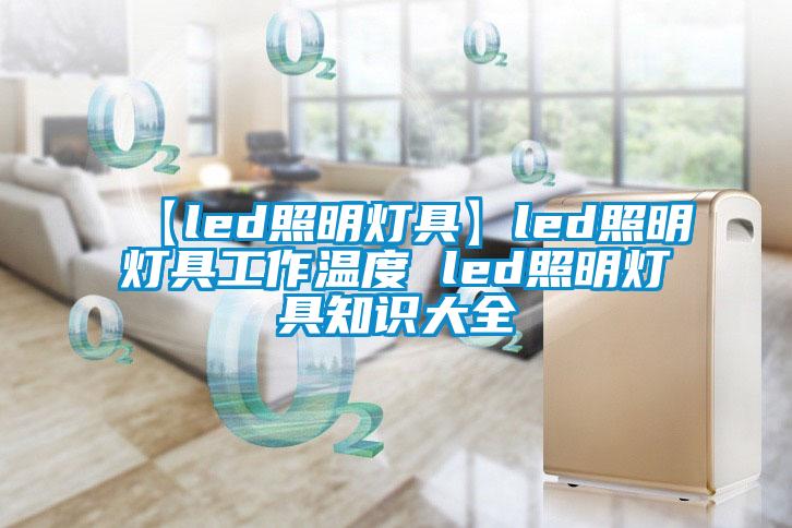 【led照明燈具】led照明燈具工作溫度 led照明燈具知識大全