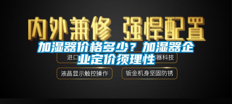 加濕器價格多少？加濕器企業定價須理性