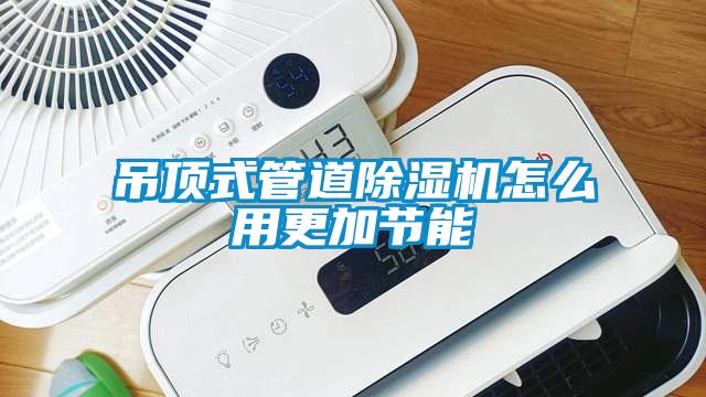 吊頂式管道除濕機怎么用更加節(jié)能