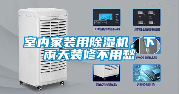 室內家裝用除濕機，下雨天裝修不用愁