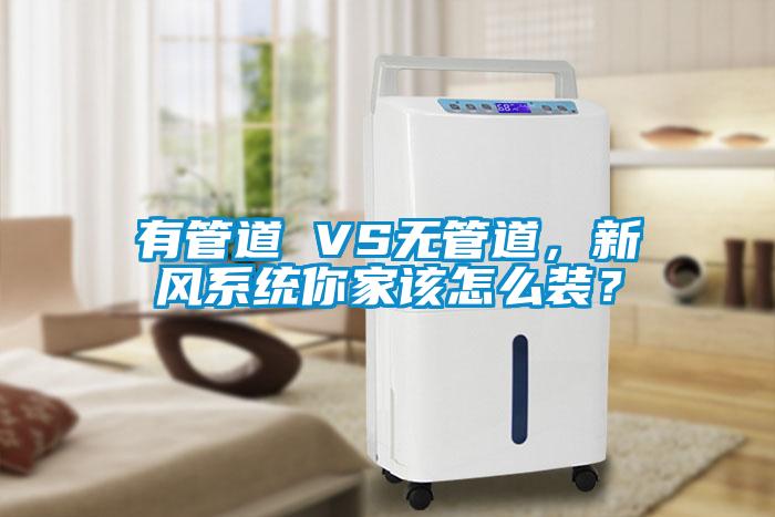 有管道 VS無管道，新風系統你家該怎么裝？