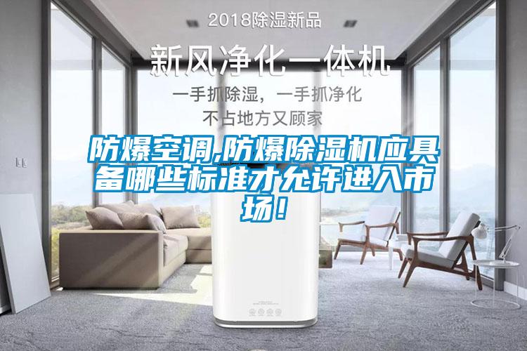 防爆空調(diào),防爆除濕機應(yīng)具備哪些標(biāo)準(zhǔn)才允許進(jìn)入市場!