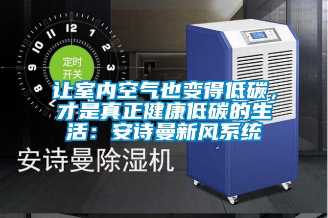 讓室內空氣也變得低碳，才是真正健康低碳的生活：安詩曼新風系統