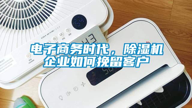 電子商務時代，除濕機企業如何挽留客戶