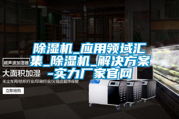 除濕機(jī)_應(yīng)用領(lǐng)域匯集_除濕機(jī)_解決方案-實力廠家官網(wǎng)