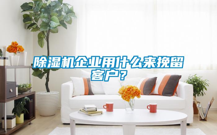 除濕機企業用什么來挽留客戶？