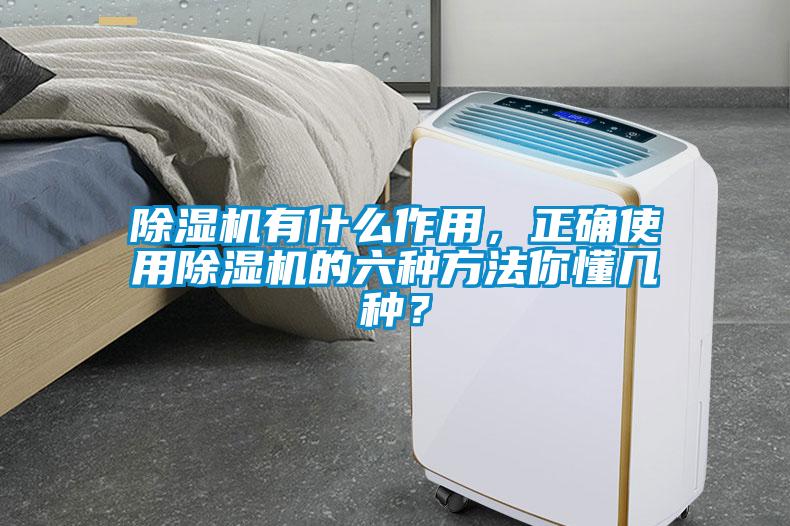 除濕機有什么作用，正確使用除濕機的六種方法你懂幾種？