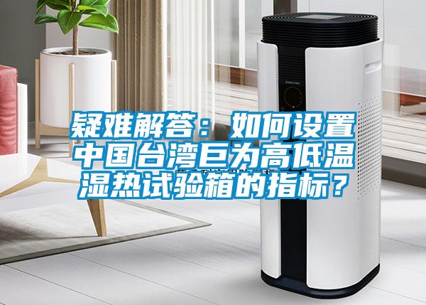 疑難解答：如何設置中國臺灣巨為高低溫濕熱試驗箱的指標？