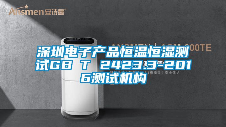 深圳電子產品恒溫恒濕測試GB∕T 2423.3-2016測試機構