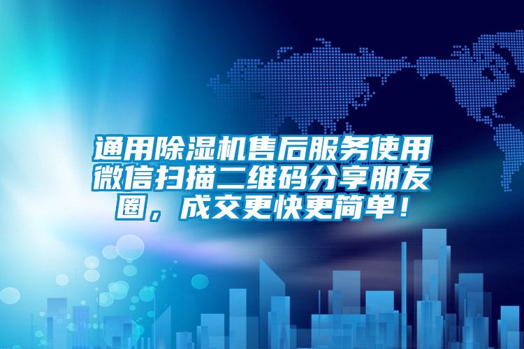 通用除濕機售后服務(wù)使用微信掃描二維碼分享朋友圈，成交更快更簡單！