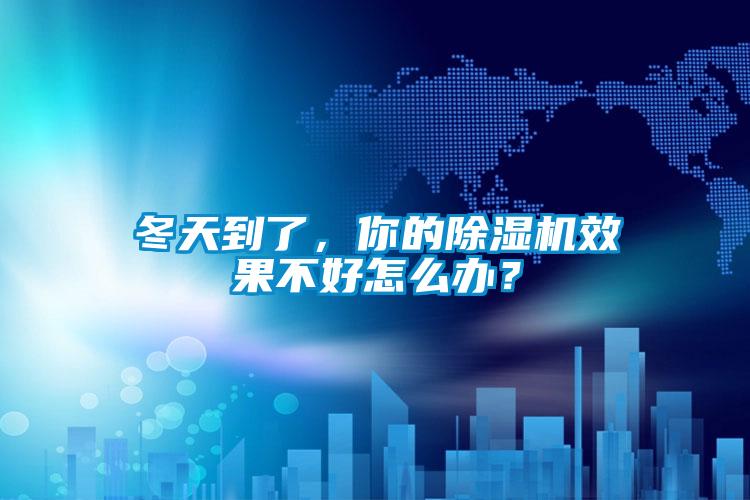 冬天到了，你的除濕機(jī)效果不好怎么辦？
