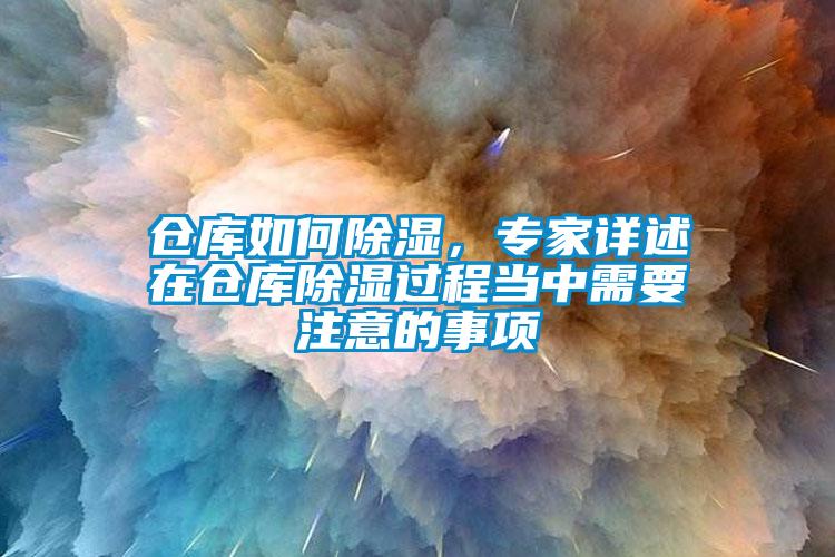 倉庫如何除濕，專家詳述在倉庫除濕過程當(dāng)中需要注意的事項