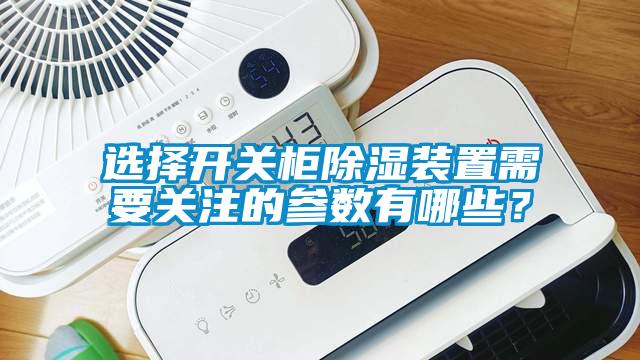 選擇開關柜除濕裝置需要關注的參數有哪些？