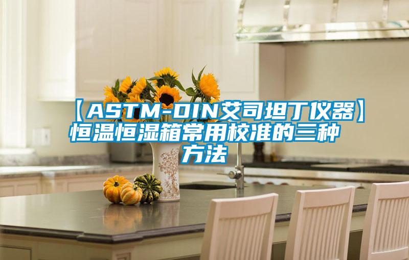 【ASTM-DIN艾司坦丁儀器】恒溫恒濕箱常用校準的三種方法