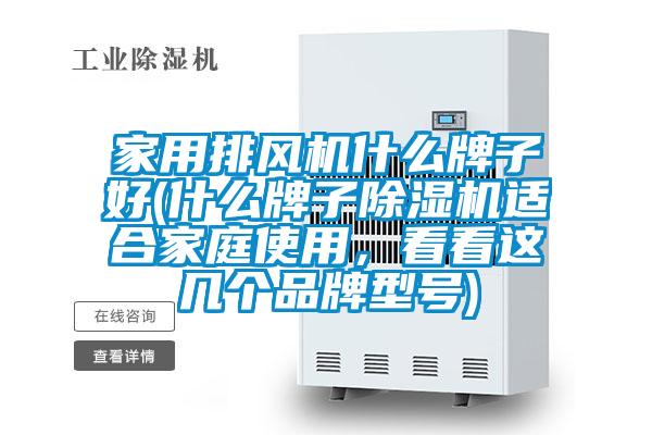 家用排風(fēng)機(jī)什么牌子好(什么牌子除濕機(jī)適合家庭使用，看看這幾個品牌型號)