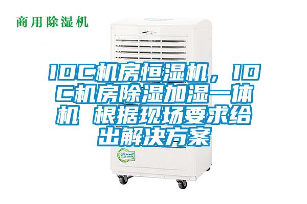 IDC機房恒濕機，IDC機房除濕加濕一體機 根據現場要求給出解決方案