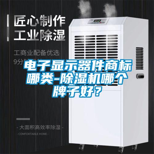 電子顯示器件商標哪類-除濕機哪個牌子好？