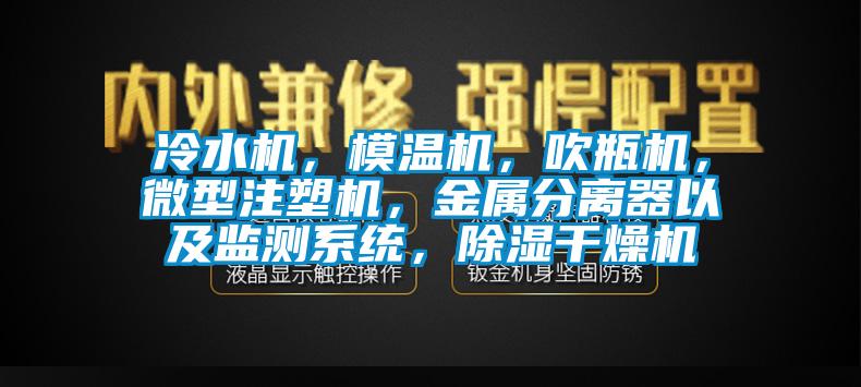 冷水機，模溫機，吹瓶機，微型注塑機，金屬分離器以及監測系統，除濕干燥機