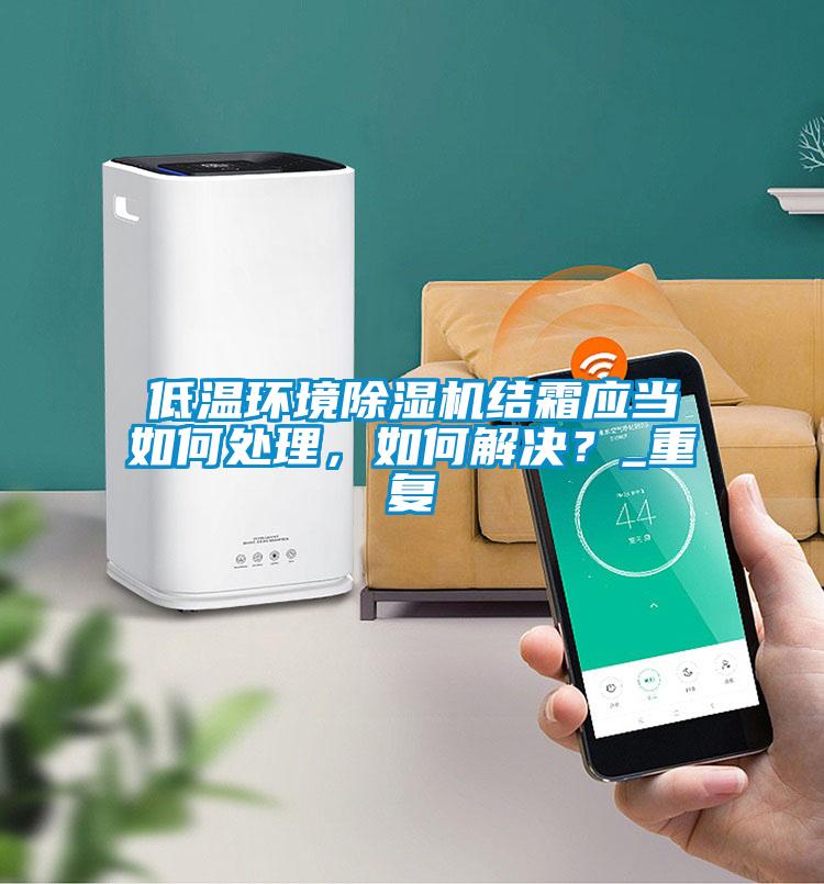 低溫環境除濕機結霜應當如何處理，如何解決？_重復