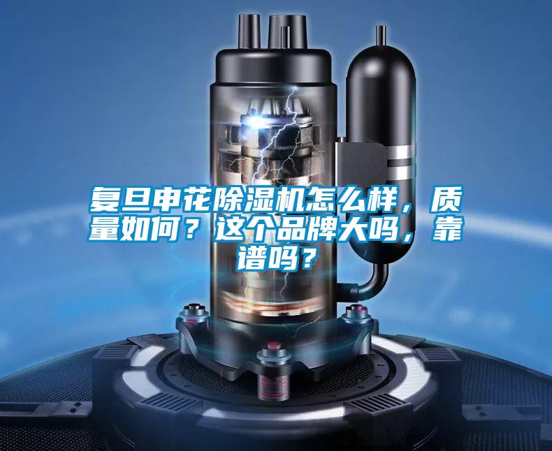 復旦申花除濕機怎么樣，質量如何？這個品牌大嗎，靠譜嗎？