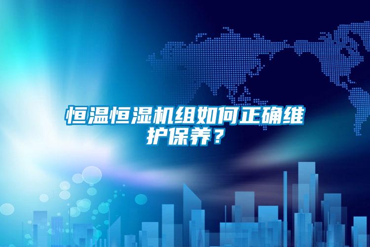 恒溫恒濕機組如何正確維護保養(yǎng)？