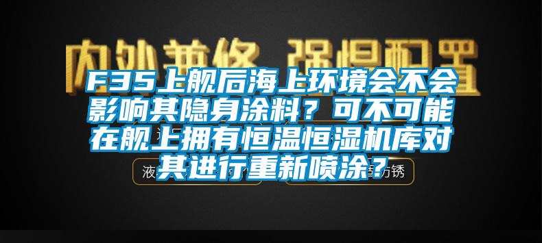 F35上艦后海上環(huán)境會不會影響其隱身涂料？可不可能在艦上擁有恒溫恒濕機庫對其進(jìn)行重新噴涂？