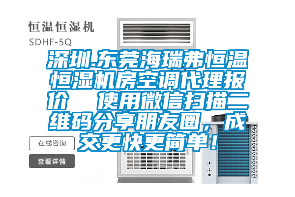 深圳.東莞海瑞弗恒溫恒濕機(jī)房空調(diào)代理報(bào)價(jià)  使用微信掃描二維碼分享朋友圈，成交更快更簡單！