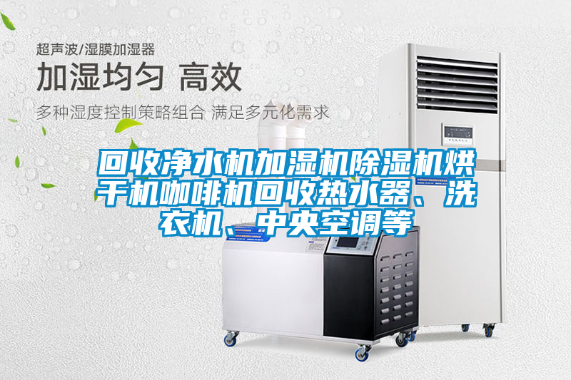 回收凈水機加濕機除濕機烘干機咖啡機回收熱水器、洗衣機、中央空調等