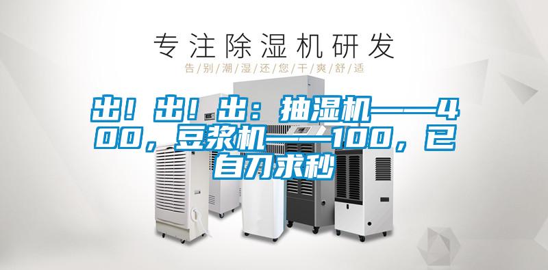 出！出！出：抽濕機——400，豆漿機——100，已自刀求秒
