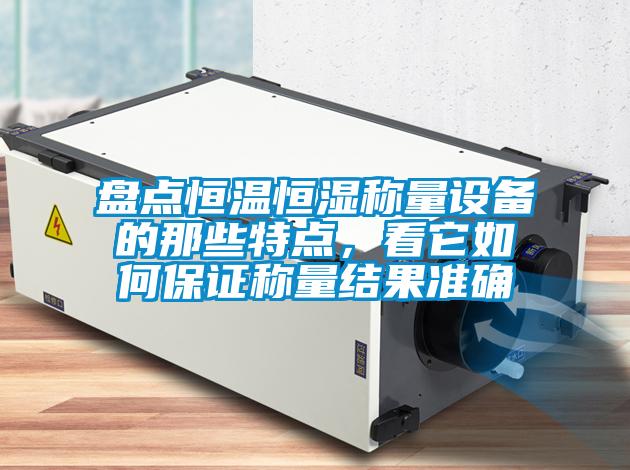 盤點恒溫恒濕稱量設備的那些特點，看它如何保證稱量結果準確