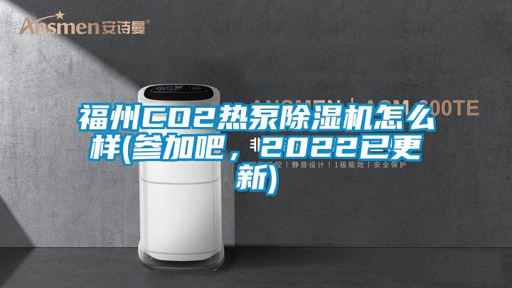 福州CO2熱泵除濕機怎么樣(參加吧，2022已更新)