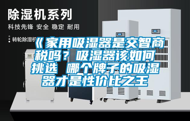 《家用吸濕器是交智商稅嗎？吸濕器該如何挑選 哪個(gè)牌子的吸濕器才是性?xún)r(jià)比之王