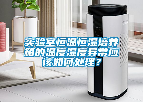 實驗室恒溫恒濕培養箱的溫度濕度異常應該如何處理？