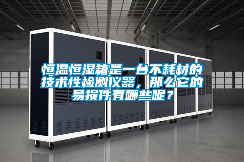 恒溫恒濕箱是一臺不耗材的技術性檢測儀器，那么它的易損件有哪些呢？