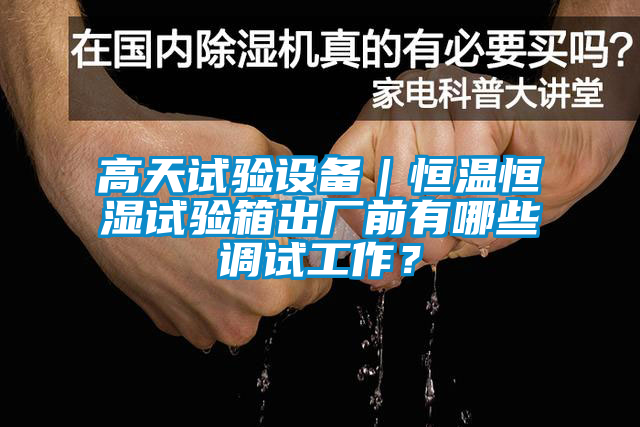 高天試驗設備｜恒溫恒濕試驗箱出廠前有哪些調試工作？