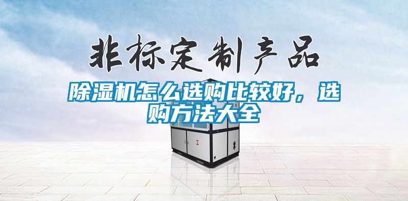 除濕機(jī)怎么選購比較好，選購方法大全