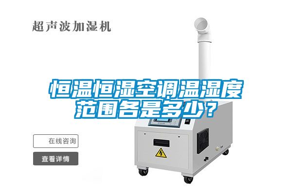 恒溫恒濕空調溫濕度范圍各是多少？