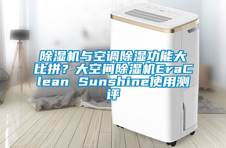 除濕機(jī)與空調(diào)除濕功能大比拼？大空間除濕機(jī)EraClean Sunshine使用測(cè)評(píng)