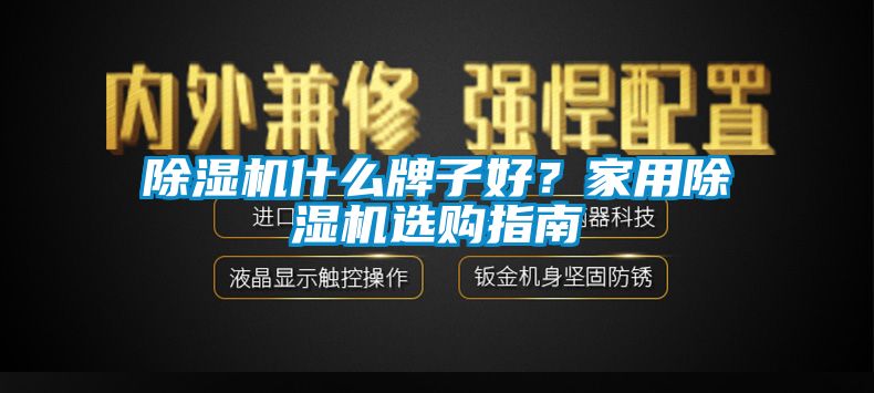 除濕機(jī)什么牌子好？家用除濕機(jī)選購(gòu)指南