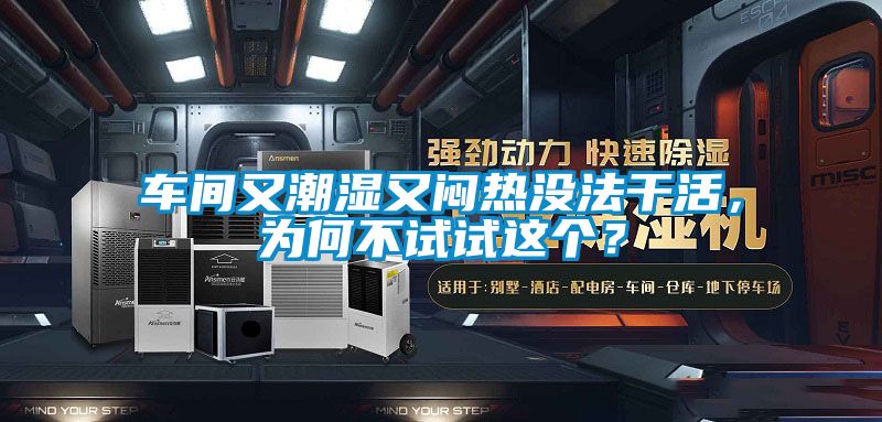 車間又潮濕又悶熱沒法干活，為何不試試這個？