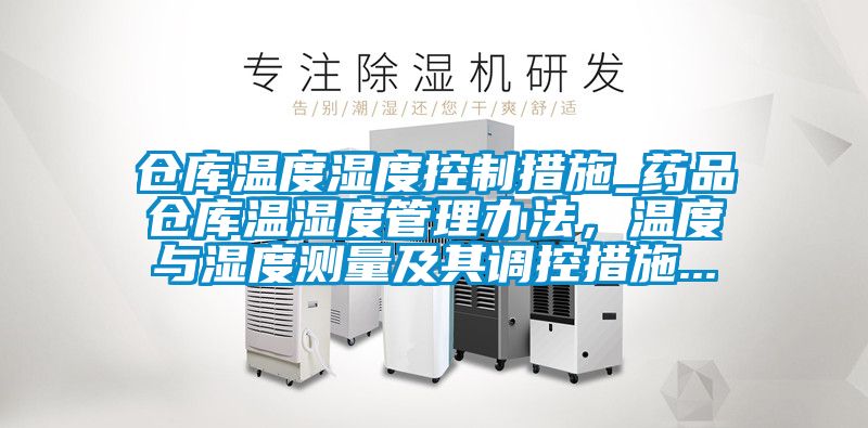 倉庫溫度濕度控制措施_藥品倉庫溫濕度管理辦法，溫度與濕度測量及其調控措施...