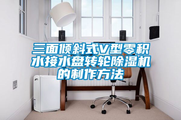 三面傾斜式V型零積水接水盤轉輪除濕機的制作方法