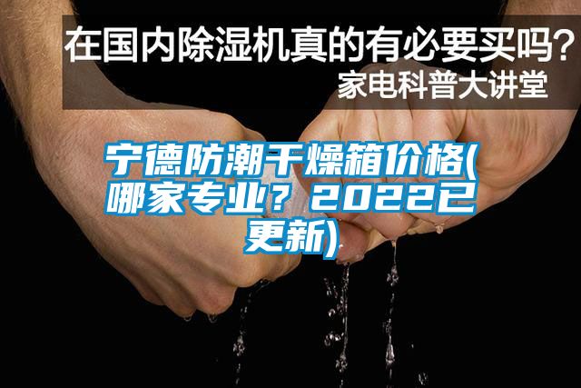 寧德防潮干燥箱價格(哪家專業(yè)？2022已更新)