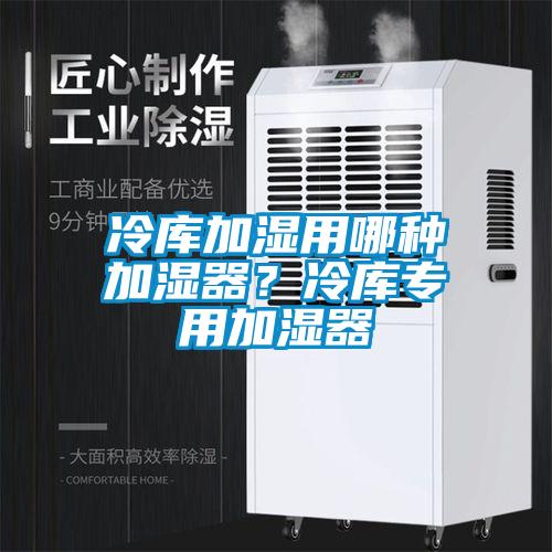 冷庫(kù)加濕用哪種加濕器？冷庫(kù)專(zhuān)用加濕器