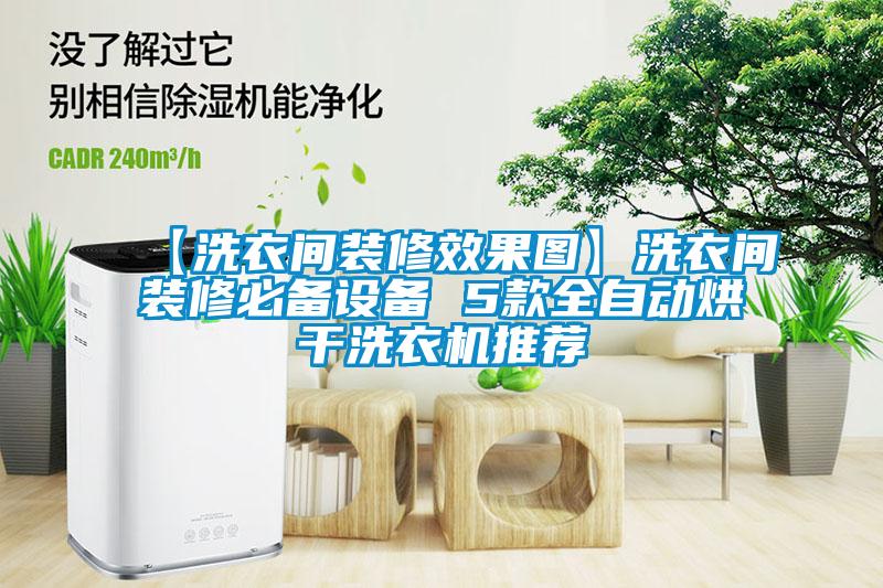 【洗衣間裝修效果圖】洗衣間裝修必備設(shè)備 5款全自動烘干洗衣機(jī)推薦