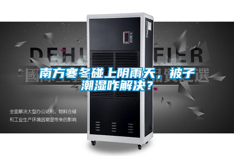 南方寒冬碰上陰雨天，被子潮濕咋解決？