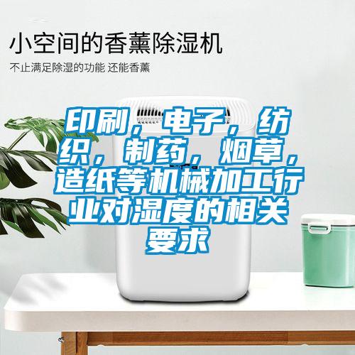 印刷，電子，紡織，制藥，煙草，造紙等機械加工行業對濕度的相關要求