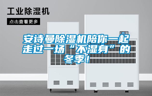 安詩曼除濕機(jī)陪你一起走過一場“不濕身”的冬季！