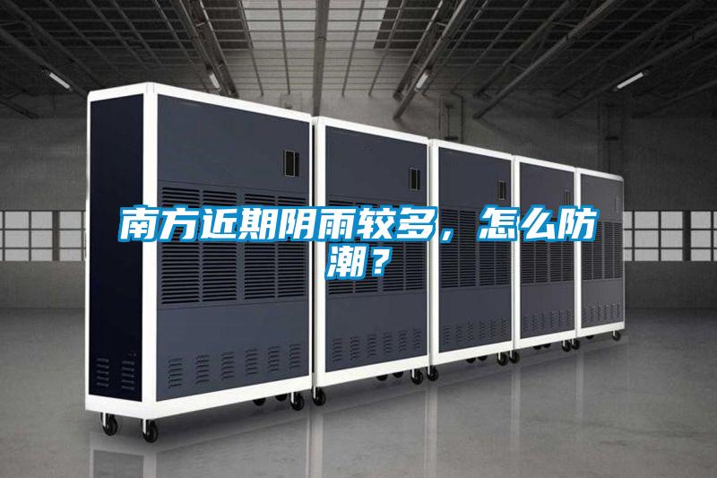 南方近期陰雨較多，怎么防潮？