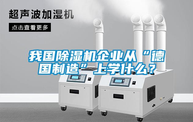 我國除濕機企業(yè)從“德國制造”上學(xué)什么？